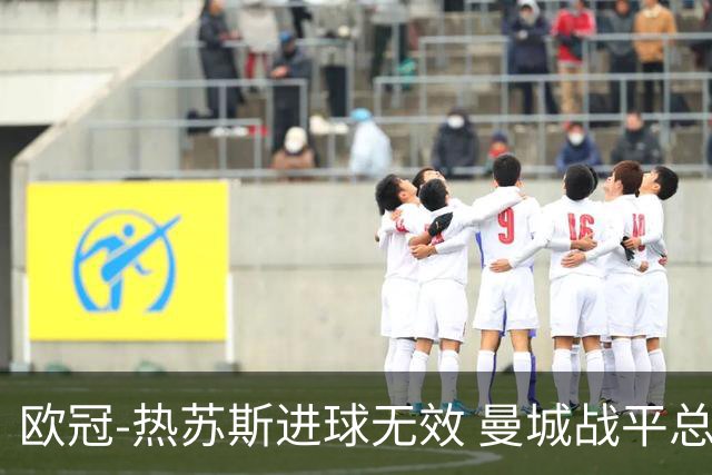 欧冠-热苏斯进球无效 曼城战平总分5-0晋级八强