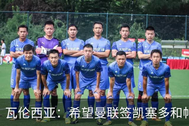 瓦伦西亚：希望曼联签凯塞多和帕乔，他们能在球队效力十年